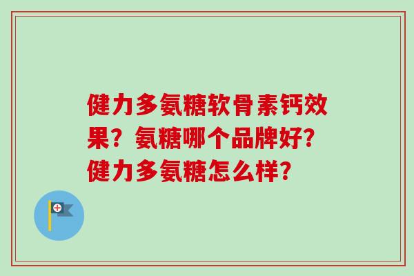 健力多氨糖软骨素钙效果？氨糖哪个品牌好？健力多氨糖怎么样？