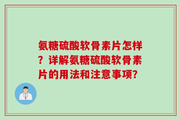 氨糖硫酸软骨素片怎样？详解氨糖硫酸软骨素片的用法和注意事项？