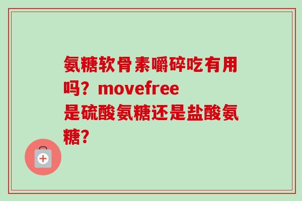氨糖软骨素嚼碎吃有用吗？movefree是硫酸氨糖还是盐酸氨糖？