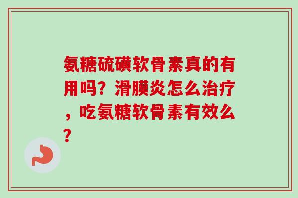 氨糖硫磺软骨素真的有用吗？滑膜炎怎么治疗，吃氨糖软骨素有效么？