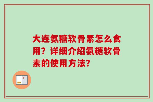 大连氨糖软骨素怎么食用?详细介绍氨糖软骨素的使用方法? 大连氨糖软骨素怎么食用?详细介绍氨糖软骨素的使用方法?