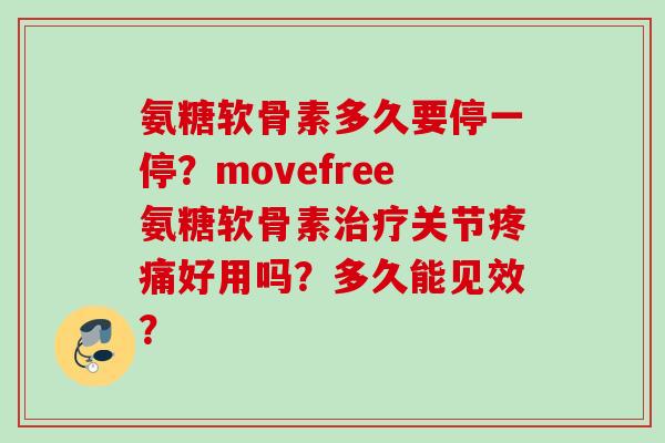 氨糖软骨素多久要停一停？movefree氨糖软骨素治疗关节疼痛好用吗？多久能见效？