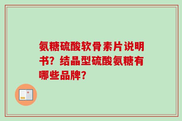 氨糖硫酸软骨素片说明书？结晶型硫酸氨糖有哪些品牌？