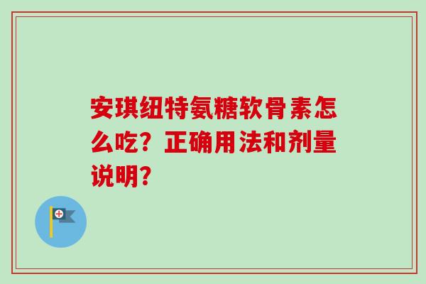 安琪纽特氨糖软骨素怎么吃？正确用法和剂量说明？