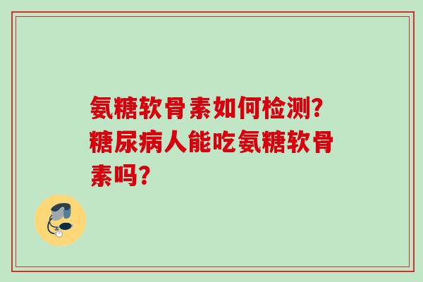 氨糖软骨素如何检测？糖尿病人能吃氨糖软骨素吗？
