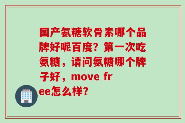 国产氨糖软骨素哪个品牌好呢百度？第一次吃氨糖，请问氨糖哪个牌子好，move free怎么样？