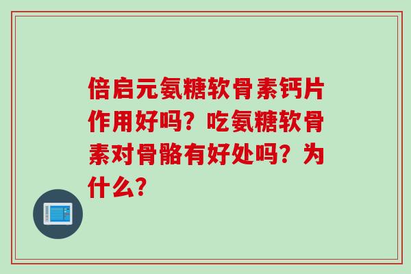 倍启元氨糖软骨素钙片作用好吗？吃氨糖软骨素对骨骼有好处吗？为什么？