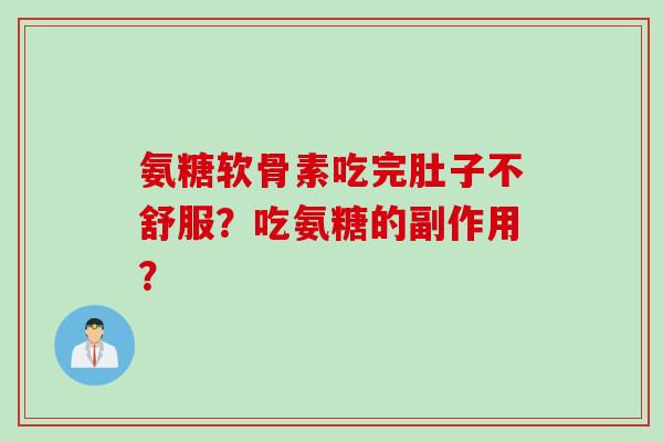 氨糖软骨素吃完肚子不舒服？吃氨糖的副作用？