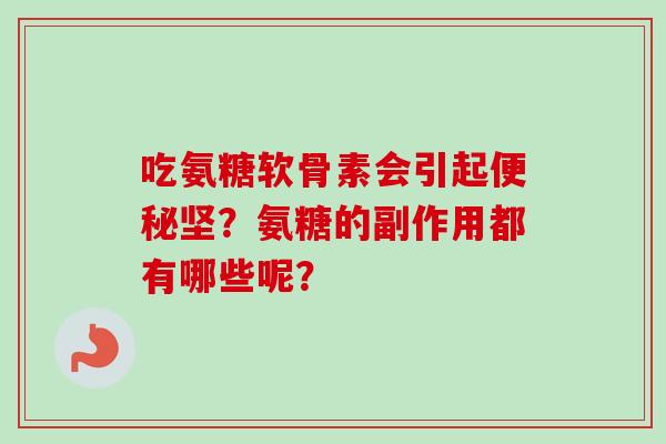 吃氨糖软骨素会引起便秘坚？氨糖的副作用都有哪些呢？