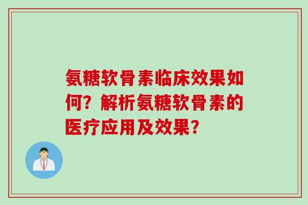氨糖软骨素临床效果如何？解析氨糖软骨素的医疗应用及效果？