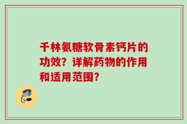 千林氨糖软骨素钙片的功效？详解药物的作用和适用范围？