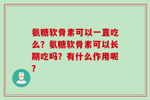 氨糖软骨素可以一直吃么？氨糖软骨素可以长期吃吗？有什么作用呢？