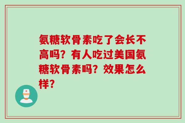 氨糖软骨素吃了会长不高吗？有人吃过美国氨糖软骨素吗？效果怎么样？