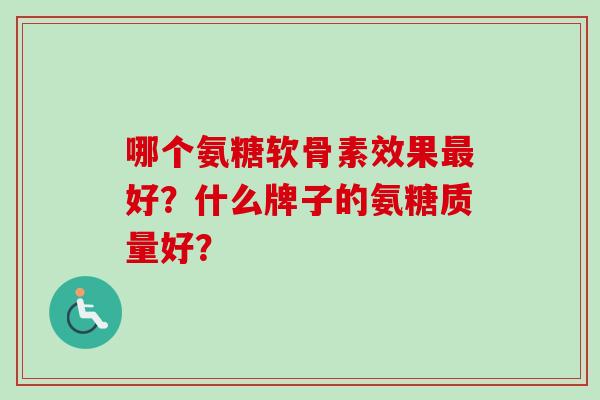 哪个氨糖软骨素效果最好？什么牌子的氨糖质量好？