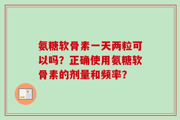 氨糖软骨素一天两粒可以吗？正确使用氨糖软骨素的剂量和频率？