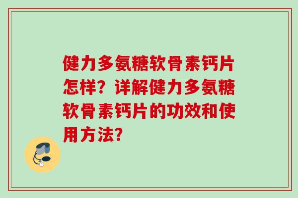 健力多氨糖软骨素钙片怎样？详解健力多氨糖软骨素钙片的功效和使用方法？