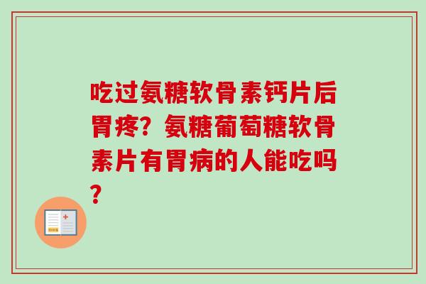 吃过氨糖软骨素钙片后胃疼？氨糖葡萄糖软骨素片有胃病的人能吃吗？