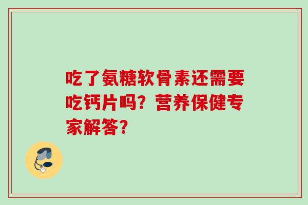 吃了氨糖软骨素还需要吃钙片吗？营养保健专家解答？