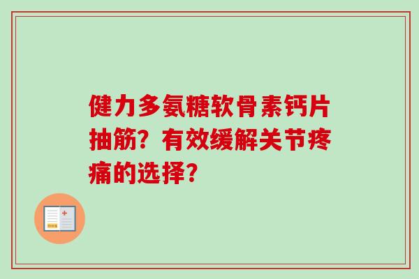 健力多氨糖软骨素钙片抽筋？有效缓解关节疼痛的选择？