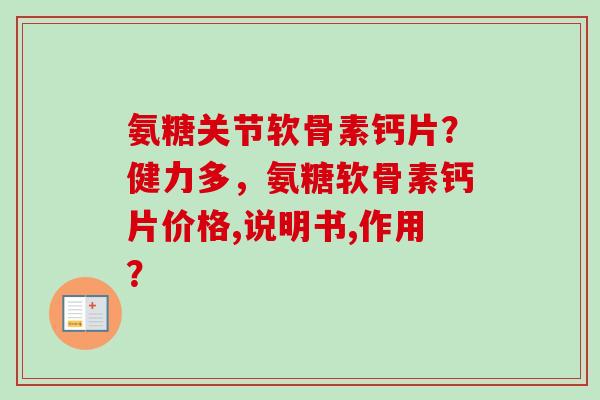 氨糖关节软骨素钙片?健力多,氨糖软骨素钙片价格,说明书,作用? 氨糖关节软骨素钙片?健力多,氨糖软骨素钙片价格,说明书,作用?