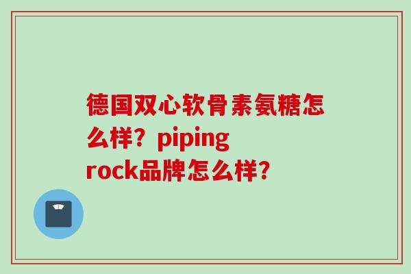 德国双心软骨素氨糖怎么样？piping rock品牌怎么样？
