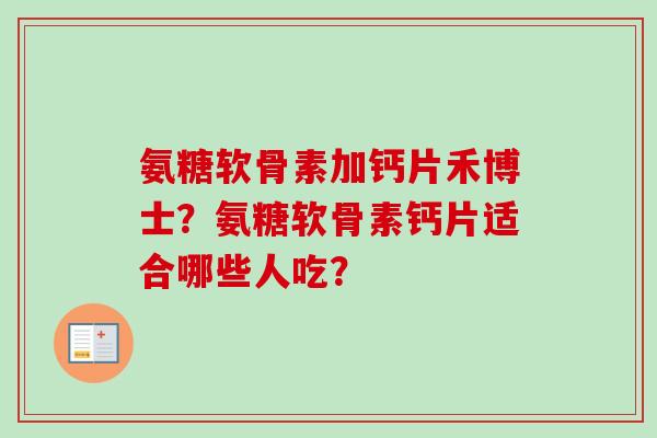 氨糖软骨素加钙片禾博士？氨糖软骨素钙片适合哪些人吃？
