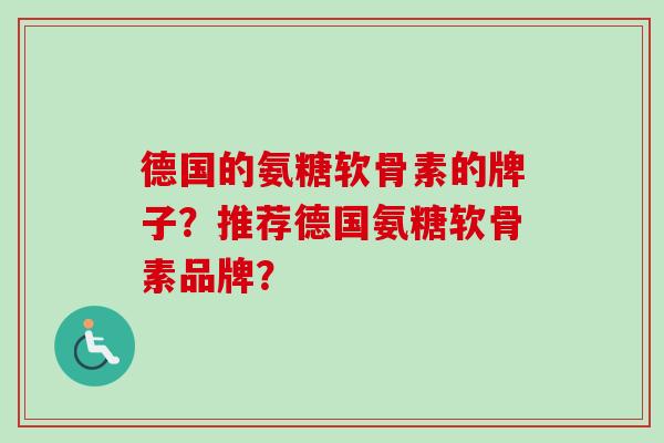 德国的氨糖软骨素的牌子？推荐德国氨糖软骨素品牌？
