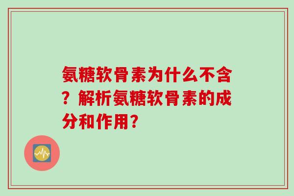 氨糖软骨素为什么不含？解析氨糖软骨素的成分和作用？