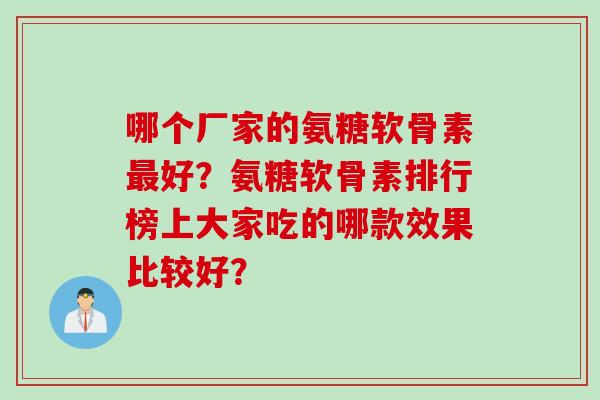 哪个厂家的氨糖软骨素好？氨糖软骨素排行榜上大家吃的哪款效果比较好？