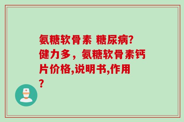 氨糖软骨素 ？健力多，氨糖软骨素钙片价格,说明书,作用？