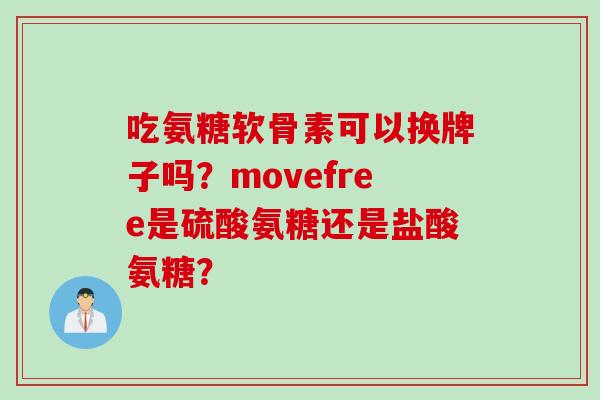 吃氨糖软骨素可以换牌子吗？movefree是硫酸氨糖还是盐酸氨糖？