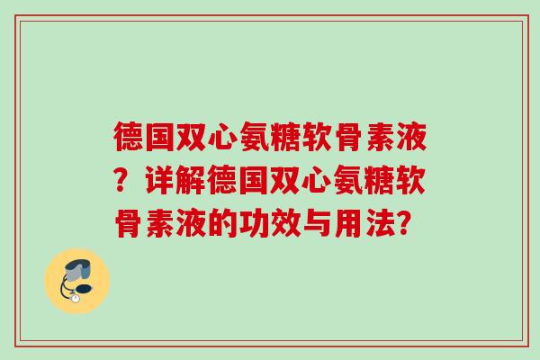 德国双心氨糖软骨素液？详解德国双心氨糖软骨素液的功效与用法？