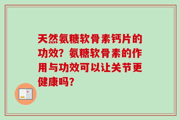 天然氨糖软骨素钙片的功效？氨糖软骨素的作用与功效可以让关节更健康吗？