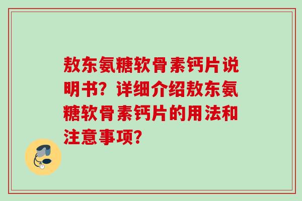 敖东氨糖软骨素钙片说明书？详细介绍敖东氨糖软骨素钙片的用法和注意事项？