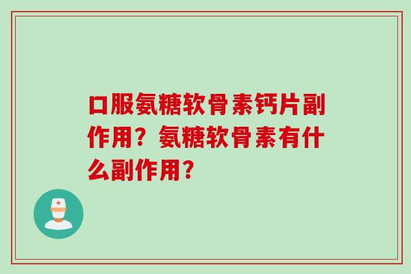 口服氨糖软骨素钙片副作用？氨糖软骨素有什么副作用？