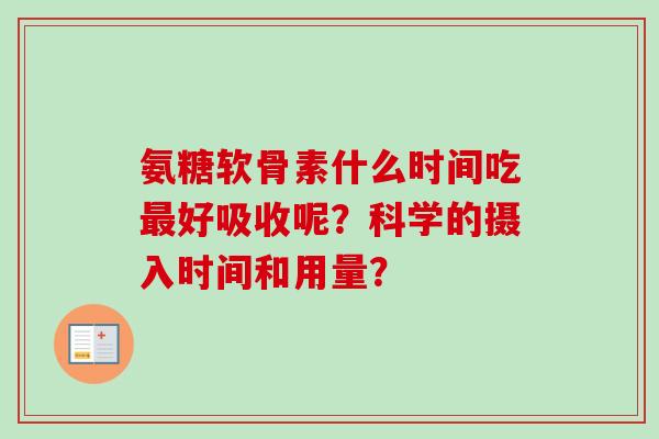 氨糖软骨素什么时间吃最好吸收呢？科学的摄入时间和用量？