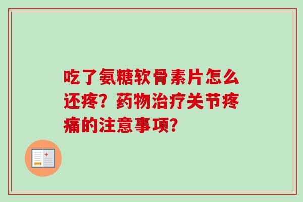 吃了氨糖软骨素片怎么还疼？药物治疗关节疼痛的注意事项？
