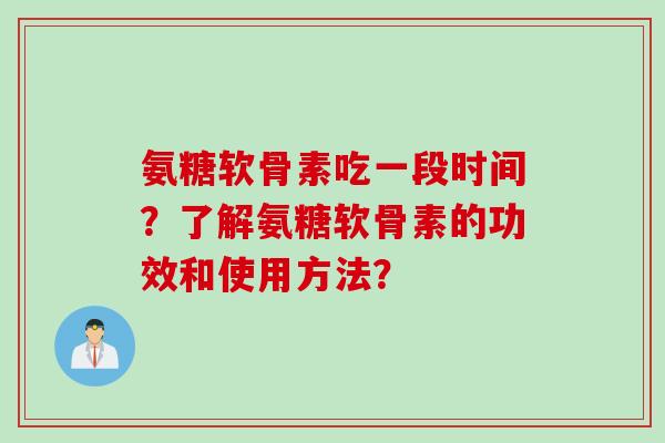 氨糖软骨素吃一段时间？了解氨糖软骨素的功效和使用方法？