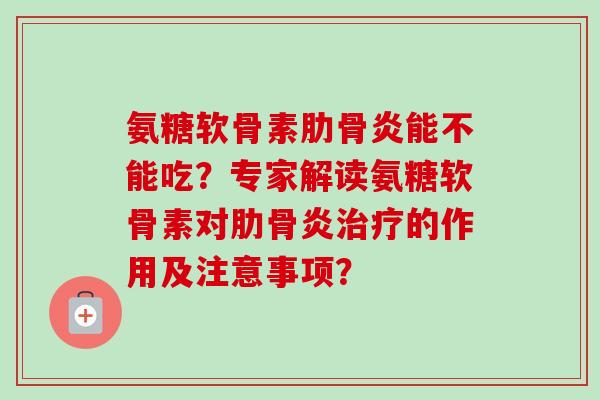 氨糖软骨素肋骨炎能不能吃？专家解读氨糖软骨素对肋骨炎治疗的作用及注意事项？