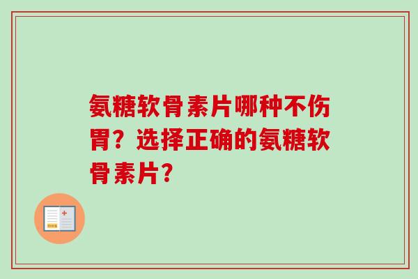氨糖软骨素片哪种不伤胃？选择正确的氨糖软骨素片？