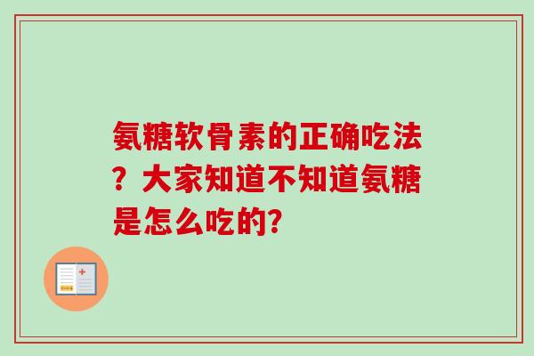氨糖软骨素的正确吃法？大家知道不知道氨糖是怎么吃的？