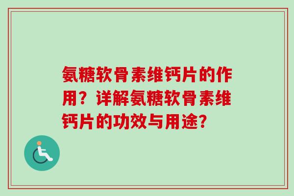 氨糖软骨素维钙片的作用？详解氨糖软骨素维钙片的功效与用途？