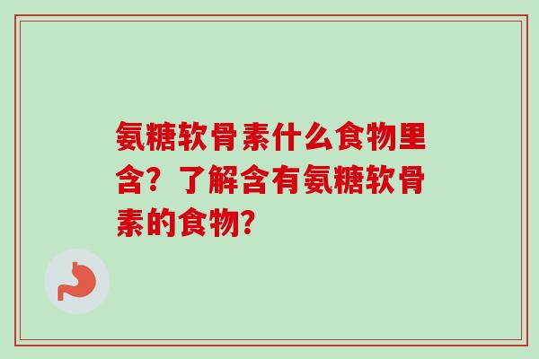 氨糖软骨素什么食物里含？了解含有氨糖软骨素的食物？
