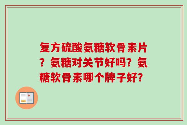 复方硫酸氨糖软骨素片？氨糖对关节好吗？氨糖软骨素哪个牌子好？
