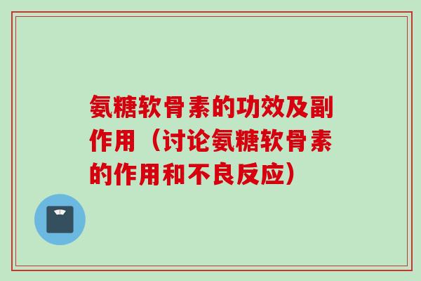 氨糖软骨素的功效及副作用(讨论氨糖软骨素的作用和不良反应) 氨糖软骨素的功效及副作用(讨论氨糖软骨素的作用和不良反应)