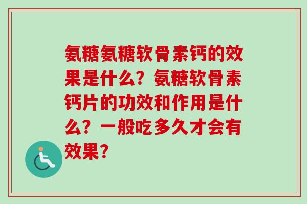 氨糖氨糖软骨素钙的效果是什么？氨糖软骨素钙片的功效和作用是什么？一般吃多久才会有效果？