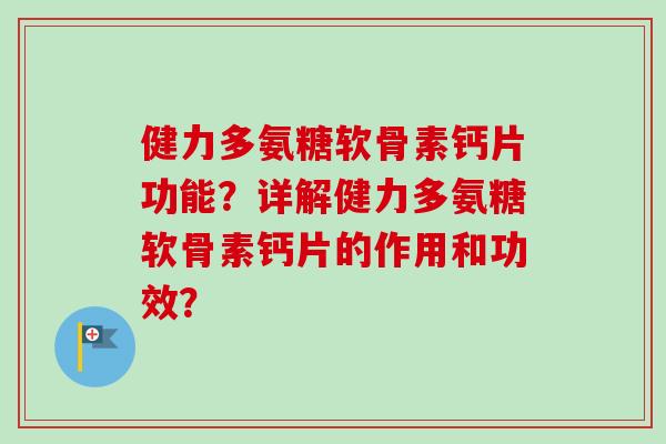 健力多氨糖软骨素钙片功能？详解健力多氨糖软骨素钙片的作用和功效？