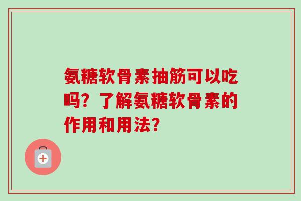 氨糖软骨素抽筋可以吃吗？了解氨糖软骨素的作用和用法？