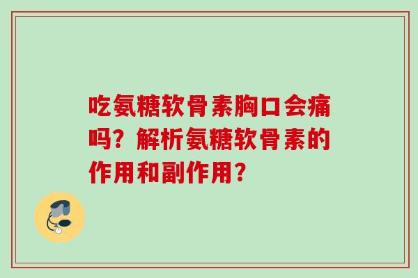 吃氨糖软骨素胸口会痛吗?解析氨糖软骨素的作用和副作用? 吃氨糖软骨素胸口会痛吗?解析氨糖软骨素的作用和副作用?