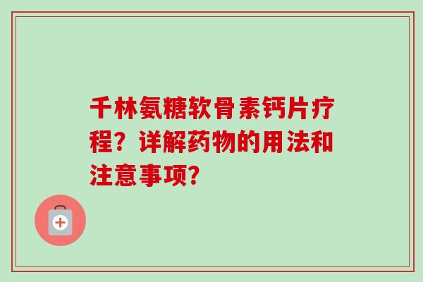 千林氨糖软骨素钙片疗程?详解的用法和注意事项? 千林氨糖软骨素钙片疗程?详解的用法和注意事项?